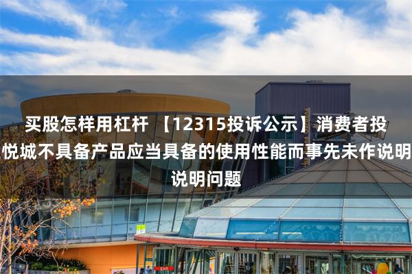 买股怎样用杠杆 【12315投诉公示】消费者投诉大悦城不具备产品应当具备的使用性能而事先未作说明问题