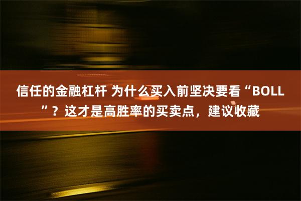 信任的金融杠杆 为什么买入前坚决要看“BOLL”？这才是高胜率的买卖点，建议收藏