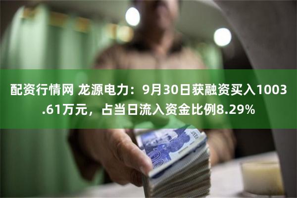 配资行情网 龙源电力：9月30日获融资买入1003.61万元，占当日流入资金比例8.29%