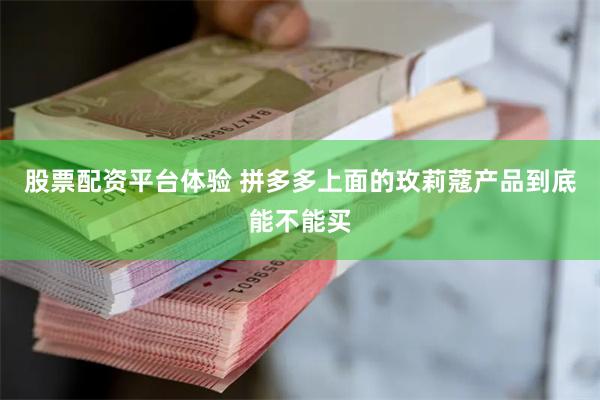 股票配资平台体验 拼多多上面的玫莉蔻产品到底能不能买