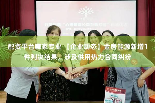 配资平台哪家专业 【企业动态】金房能源新增1件判决结果，涉及供用热力合同纠纷