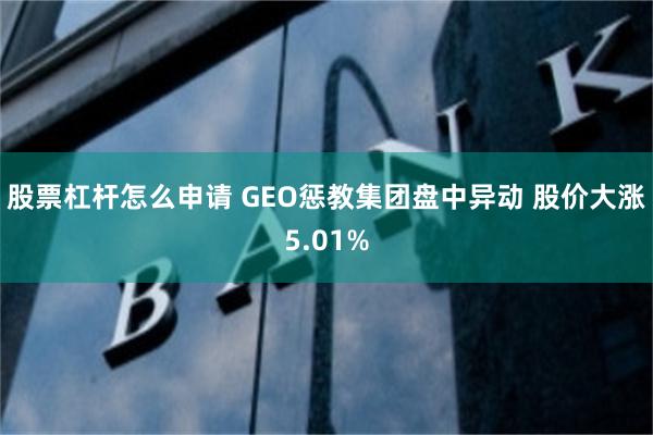 股票杠杆怎么申请 GEO惩教集团盘中异动 股价大涨5.01%